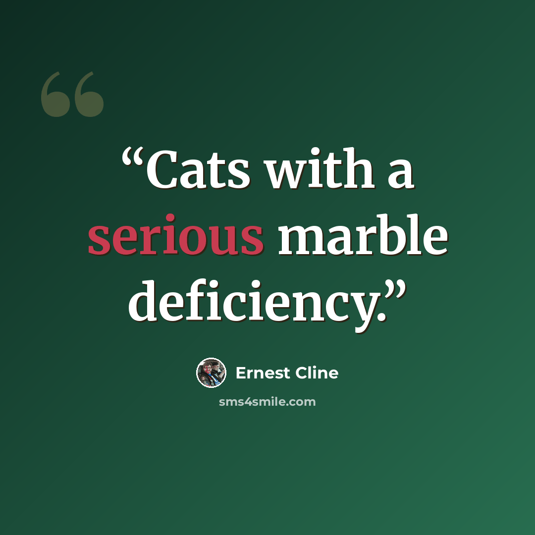 “Cats with a serious marble deficiency.” quote by Ernest Cline