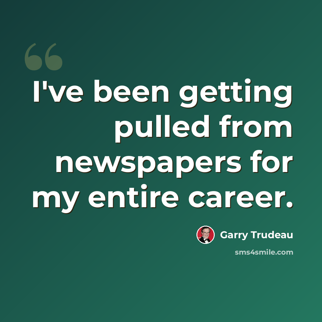 “I've been getting pulled from newspapers for my entire career.” quote by Garry Trudeau