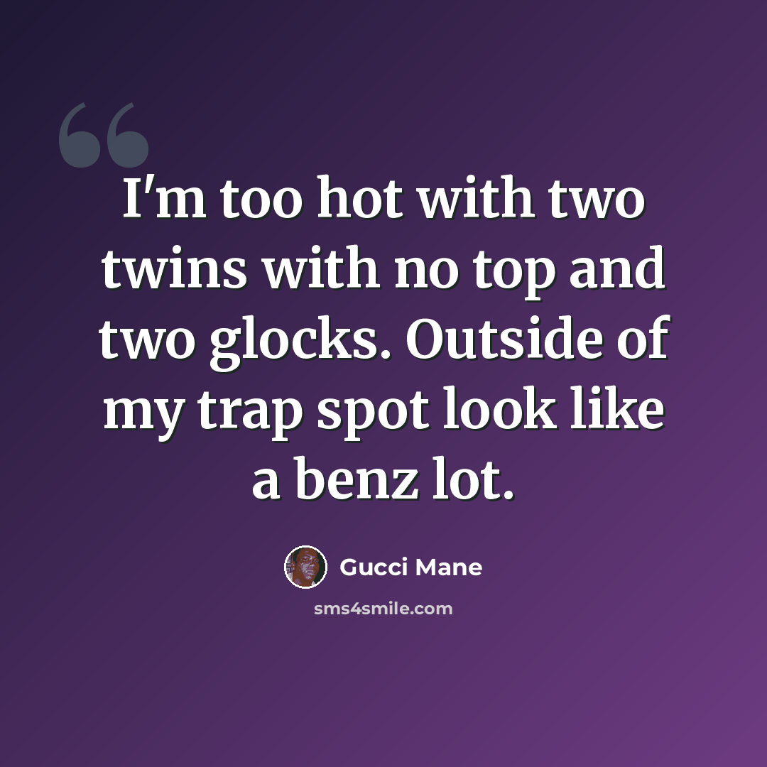 “I'm too hot with two twins with no top and two glocks. Outside of my trap spot look like a benz lot.” quote by Gucci Mane