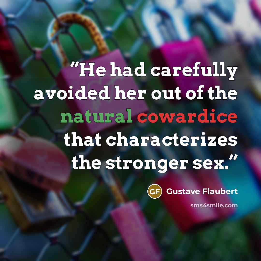 “He had carefully avoided her out of the natural cowardice that characterizes the stronger sex.” quote by Gustave Flaubert