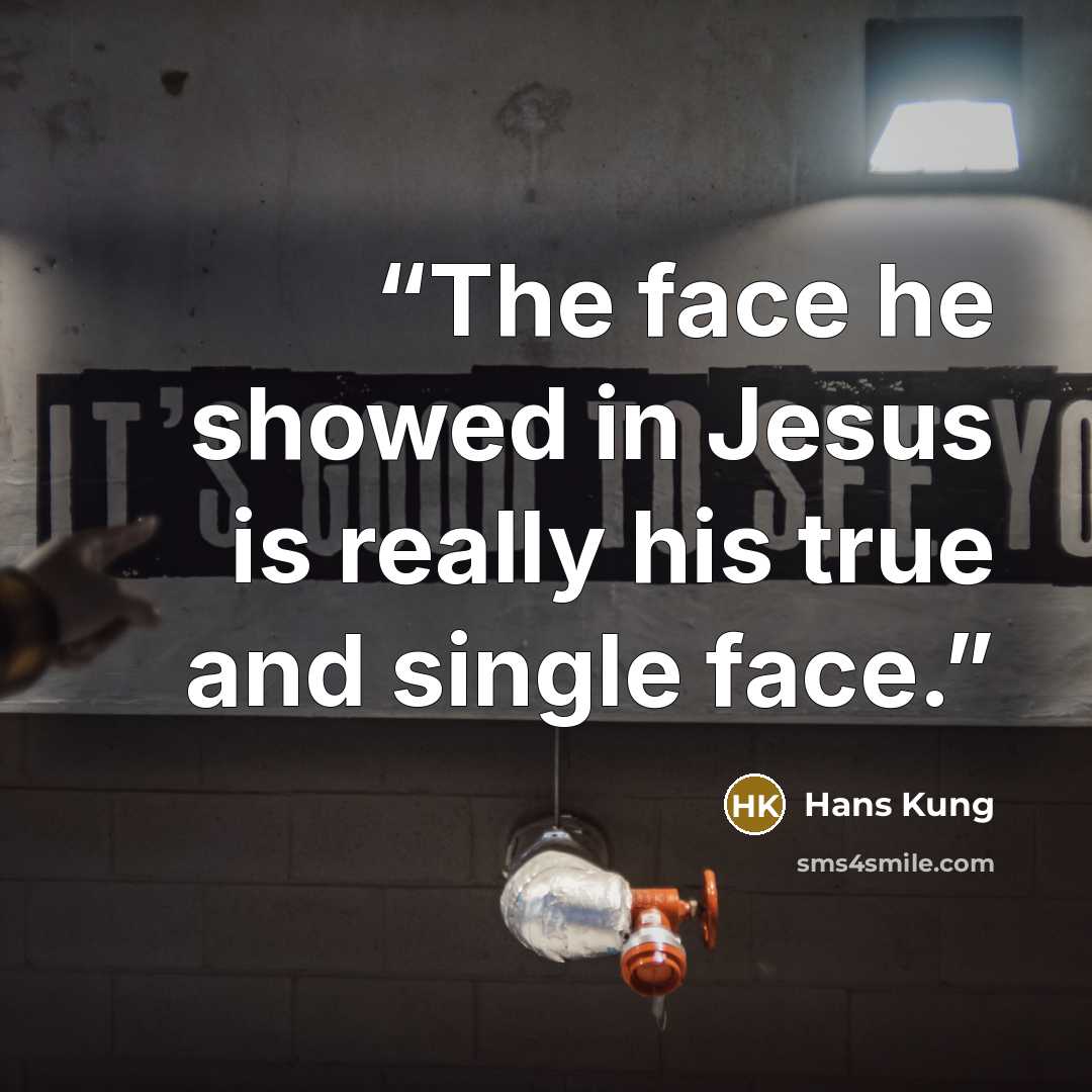 “The face he showed in Jesus is really his true and single face.” quote by Hans Küng