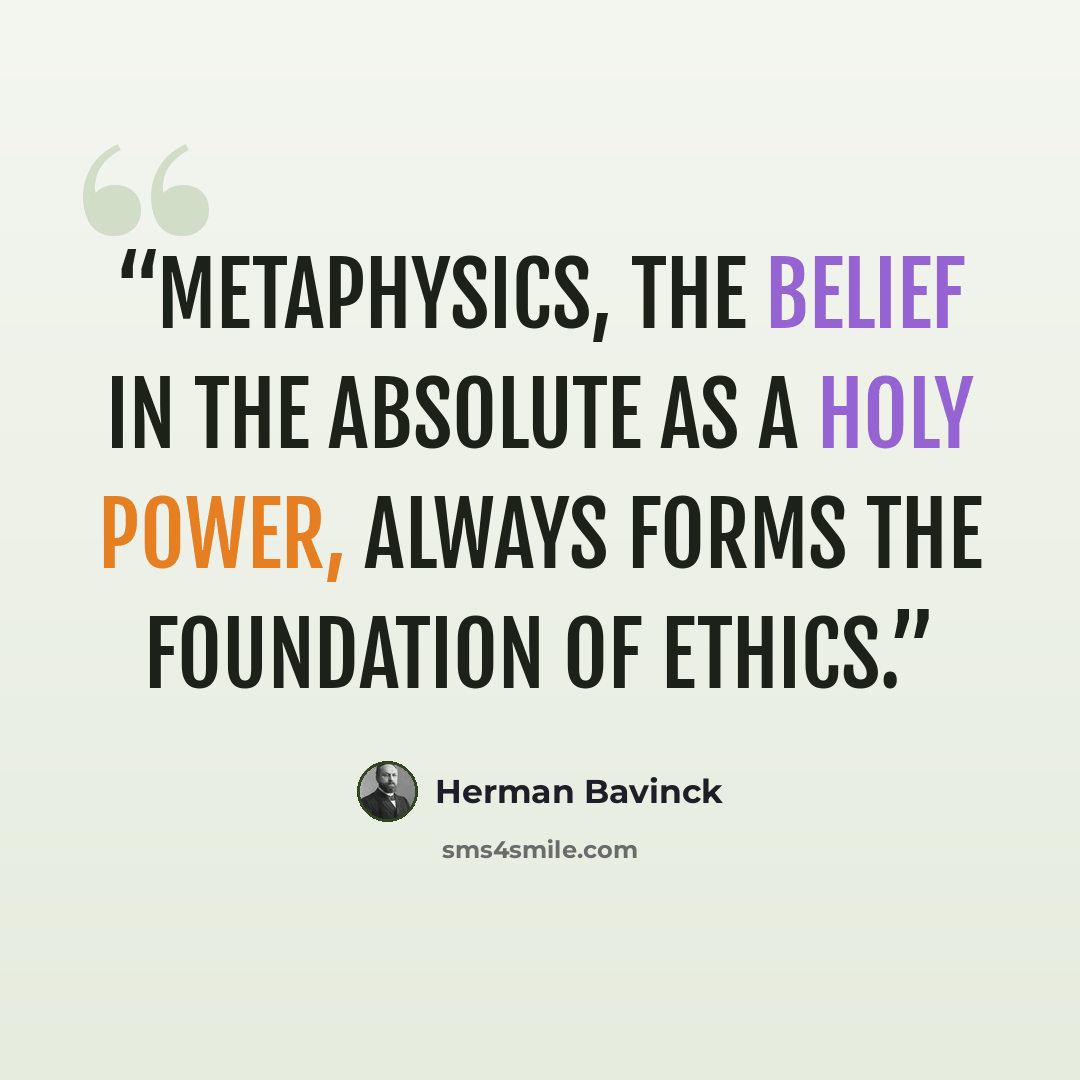 “Metaphysics, the belief in the absolute as a holy power, always forms the foundation of ethics.” quote by Herman Bavinck