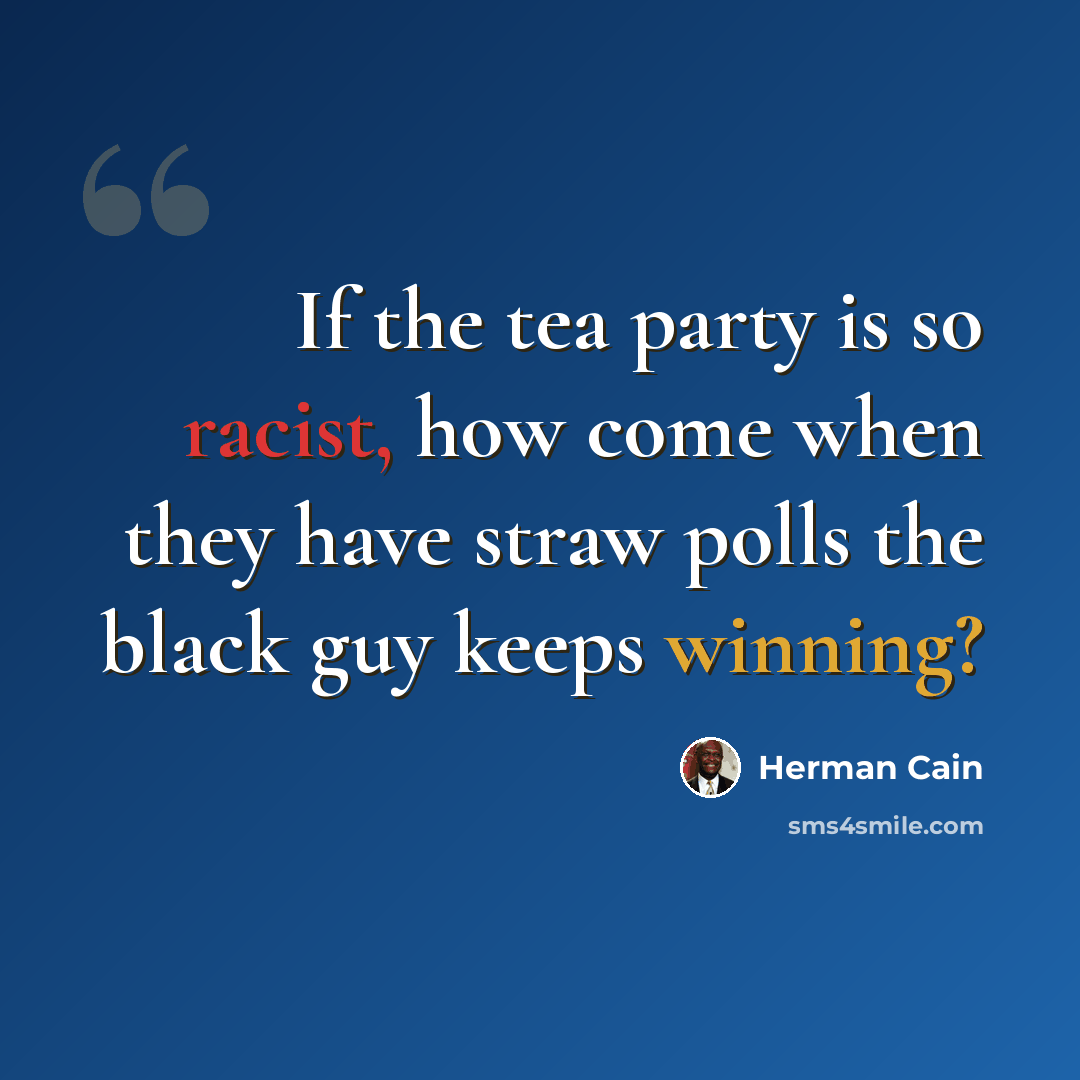 “If the tea party is so racist, how come when they have straw polls the black guy keeps winning?” quote by Herman Cain