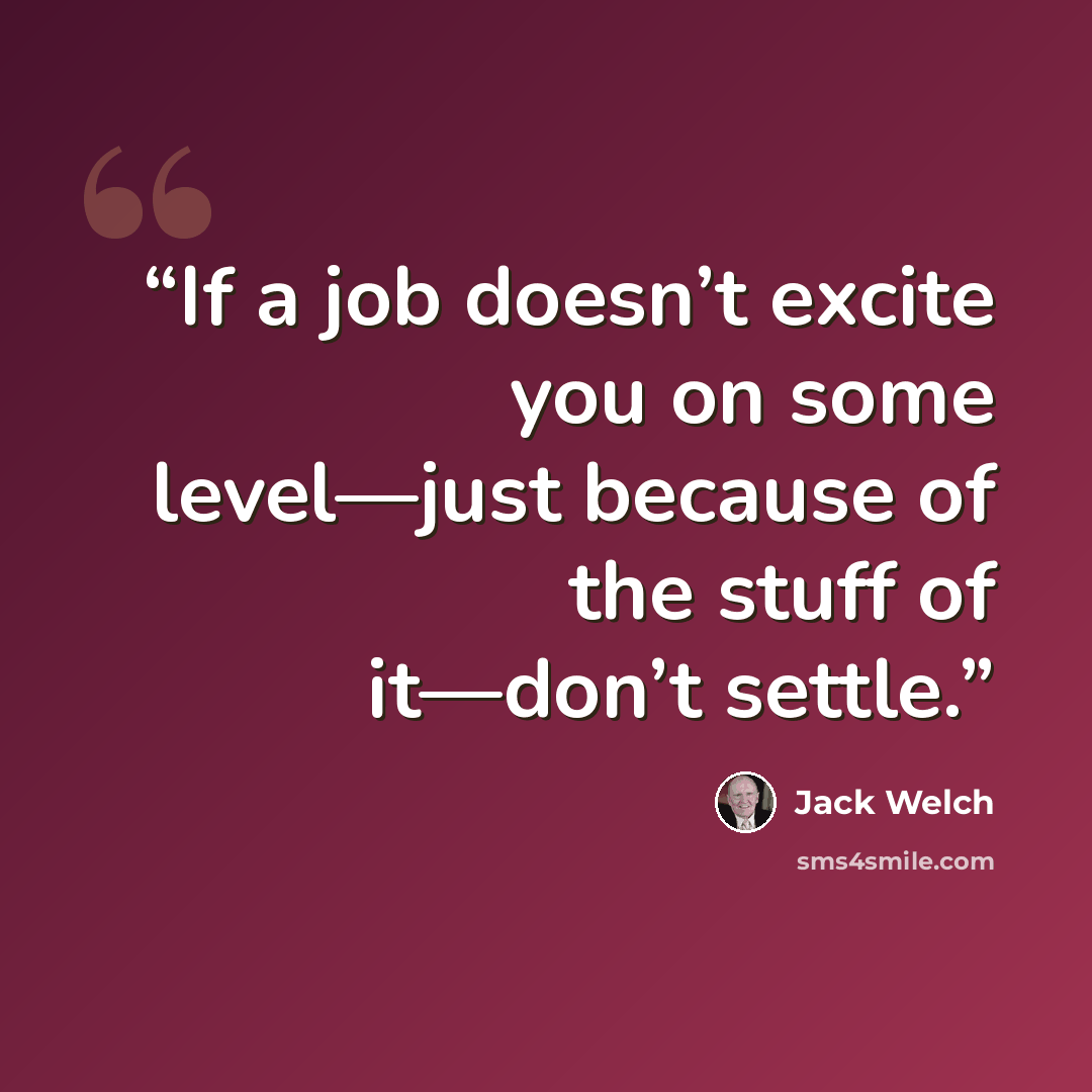 “If a job doesn’t excite you on some level—just because of the stuff of it—don’t settle.” quote by Jack Welch
