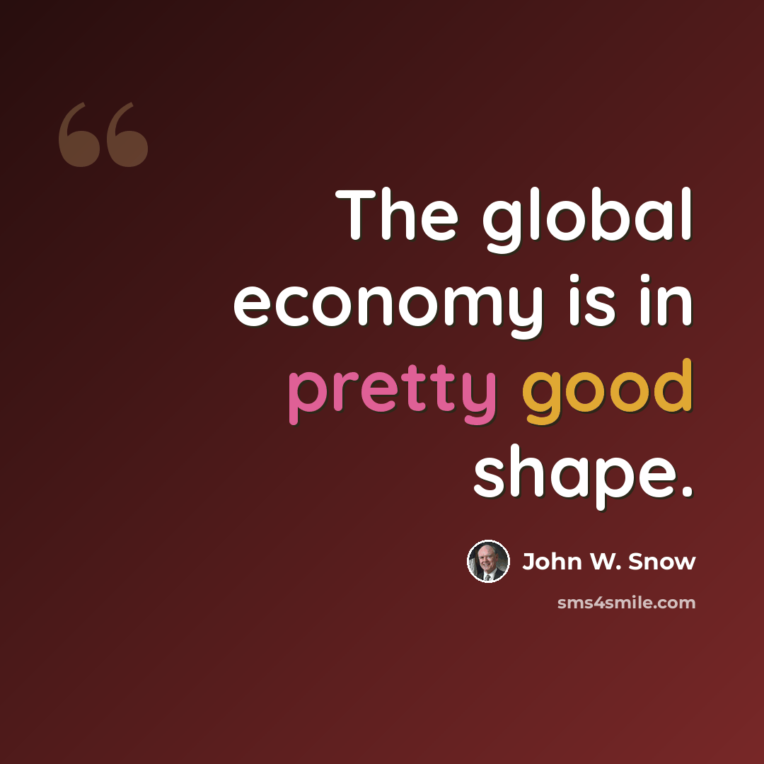 “The global economy is in pretty good shape.” quote by John W. Snow