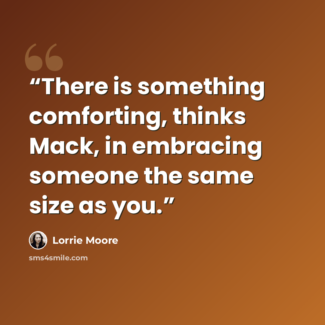 “There is something comforting, thinks Mack, in embracing someone the same size as you.” quote by Lorrie Moore