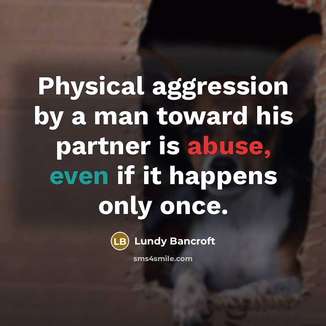 “Physical aggression by a man toward his partner is abuse, even if it happens only once.” quote by Lundy Bancroft