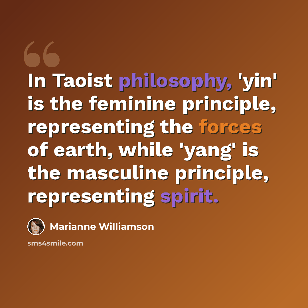 “In Taoist philosophy, 'yin' is the feminine principle, representing the forces of earth, while 'yang' is the masculine principle, representing spirit.” quote by Marianne Williamson