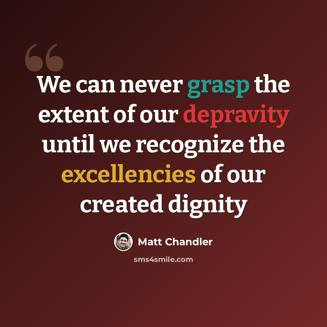 “We can never grasp the extent of our depravity until we recognize the excellencies of our created dignity” quote by Matt Chandler