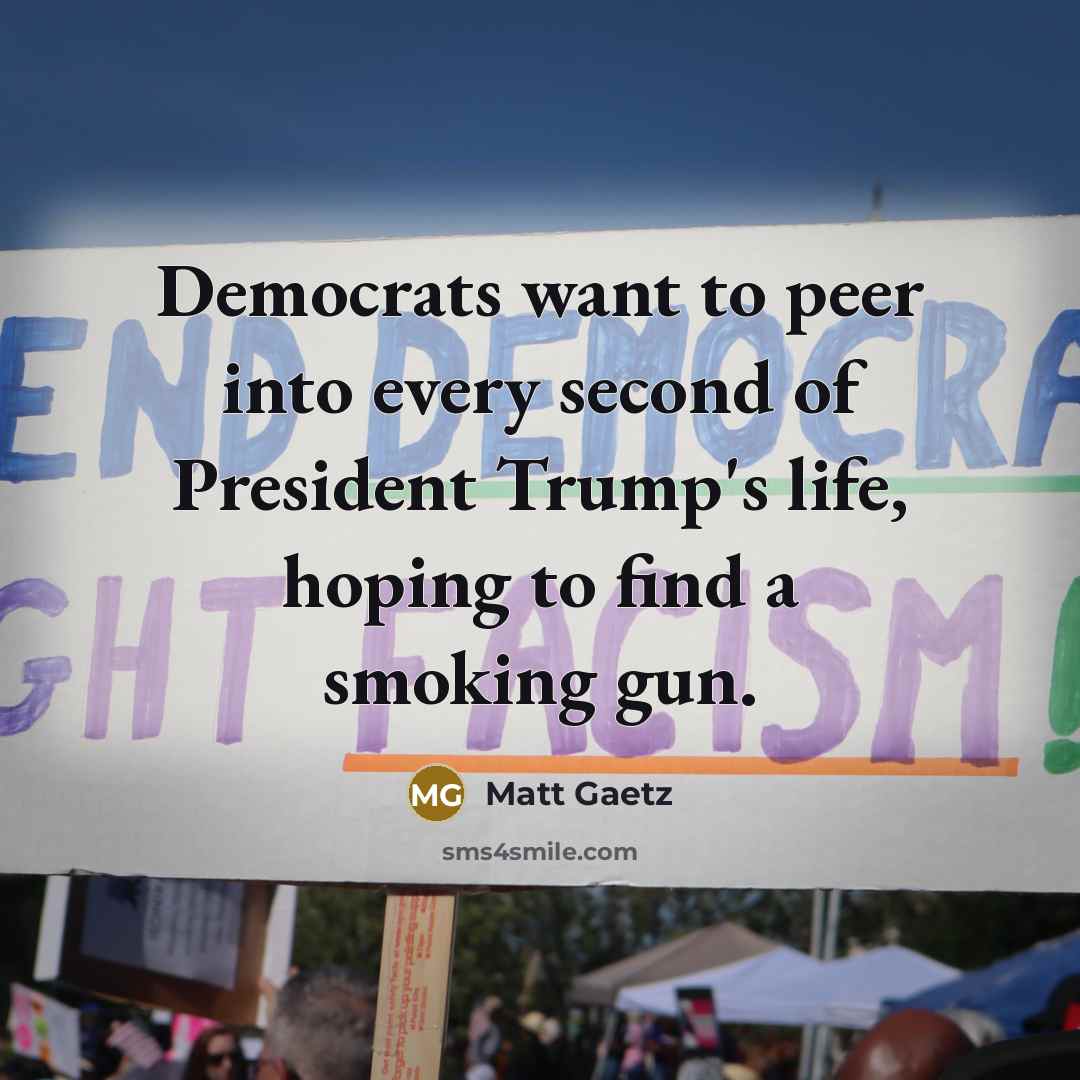 “Democrats want to peer into every second of President Trump's life, hoping to find a smoking gun.” quote by Matt Gaetz
