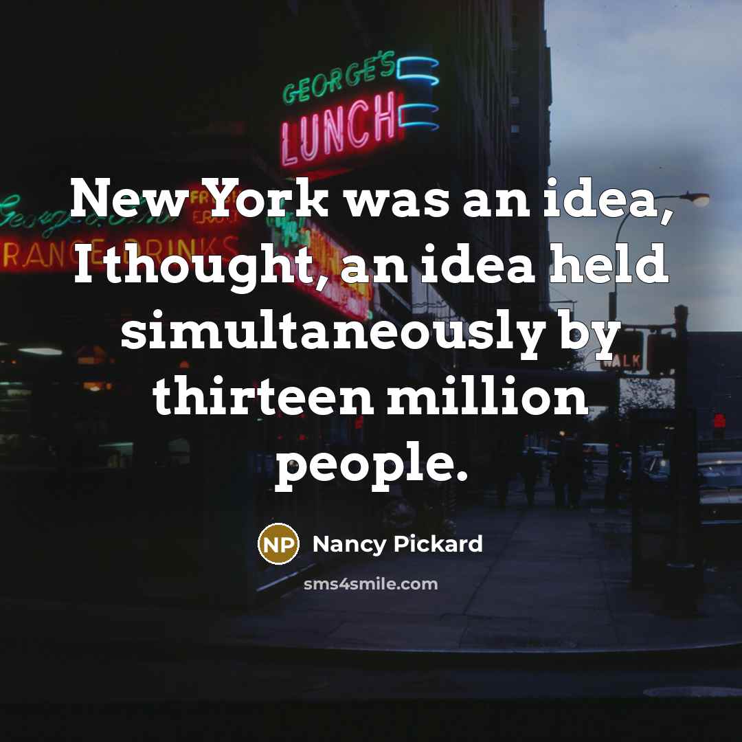 “New York was an idea, I thought, an idea held simultaneously by thirteen million people.” quote by Nancy Pickard
