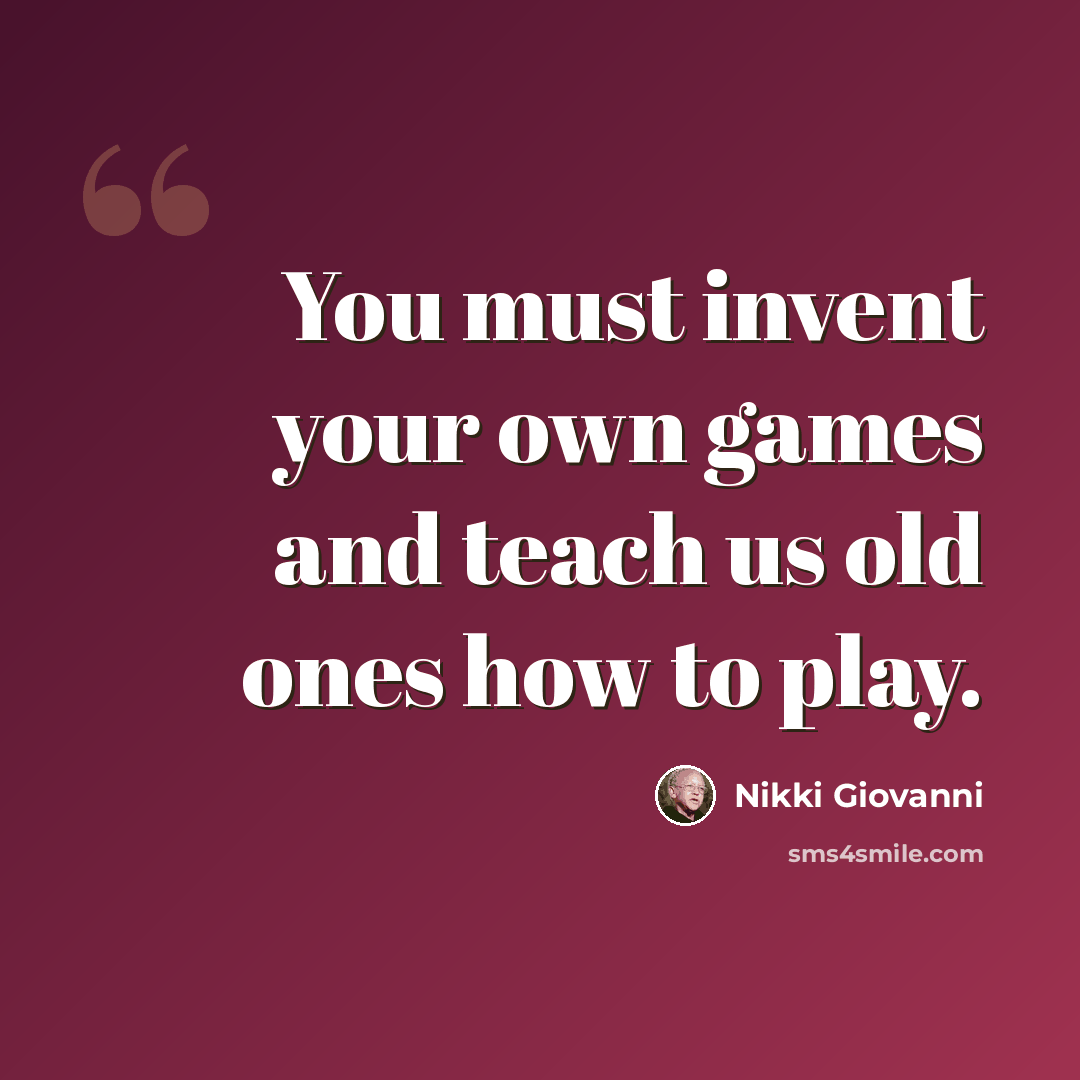 “You must invent your own games and teach us old ones how to play.” quote by Nikki Giovanni