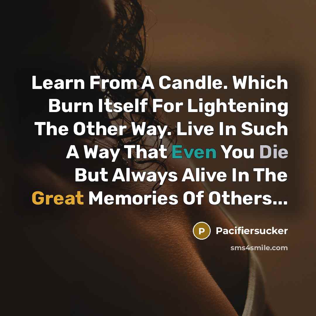 “Learn From A Candle. Which Burn Itself For Lightening The Other Way. Live In Such A Way That Even You Die But Always Alive In The Great Memories Of Others...” quote by Pacifiersucker