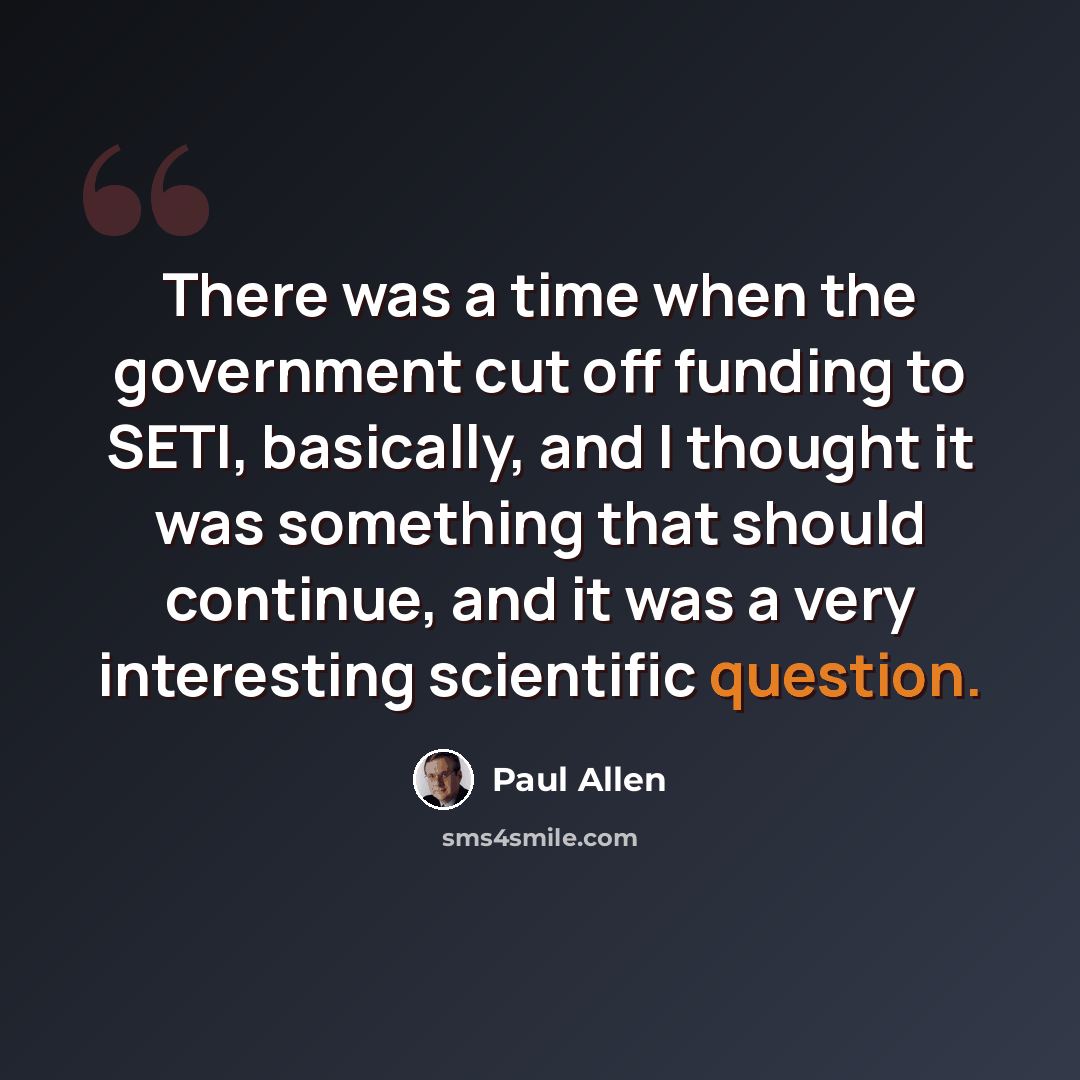 “There was a time when the government cut off funding to SETI, basically, and I thought it was something that should continue, and it was a very interesting scientific question.” quote by Paul Allen
