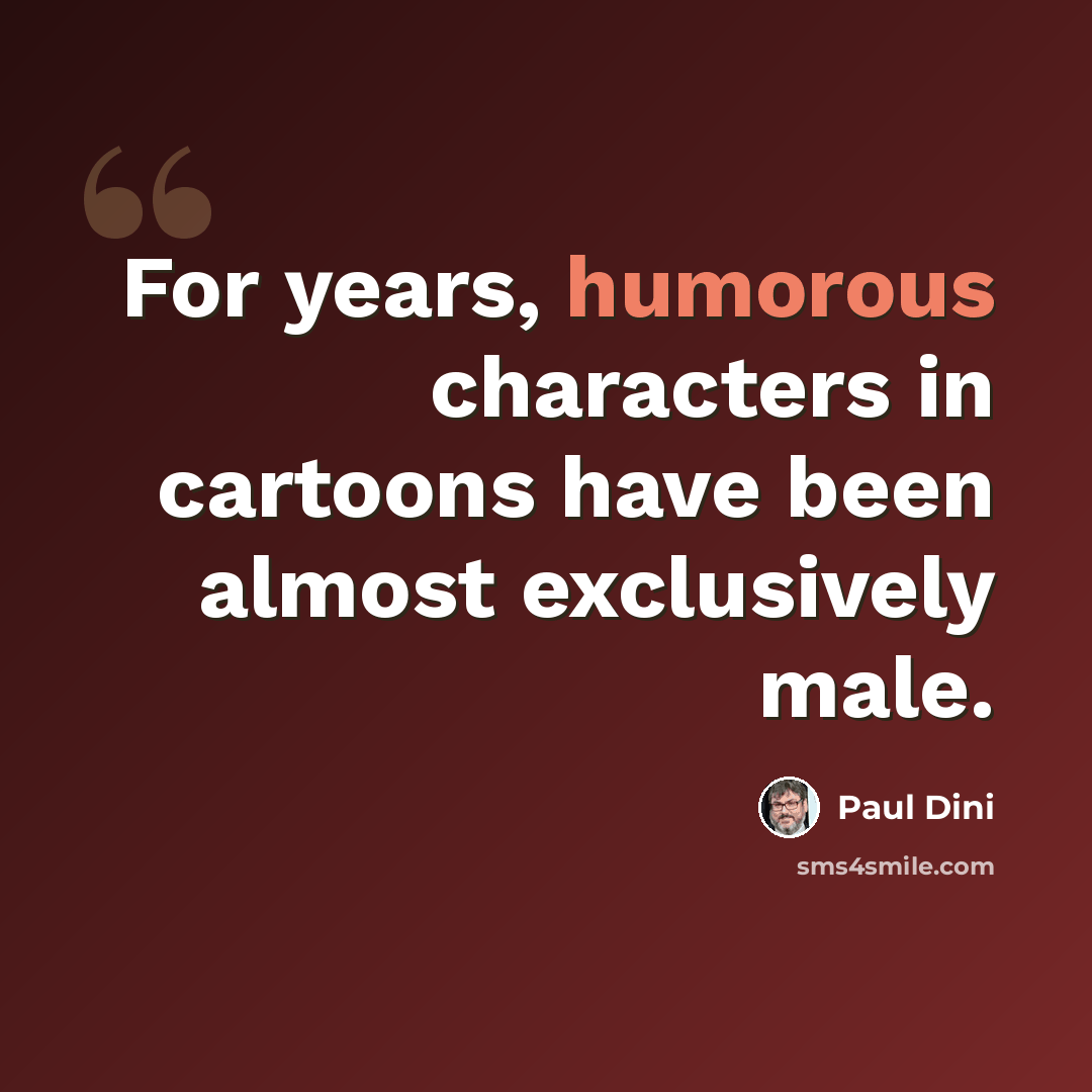 “For years, humorous characters in cartoons have been almost exclusively male.” quote by Paul Dini