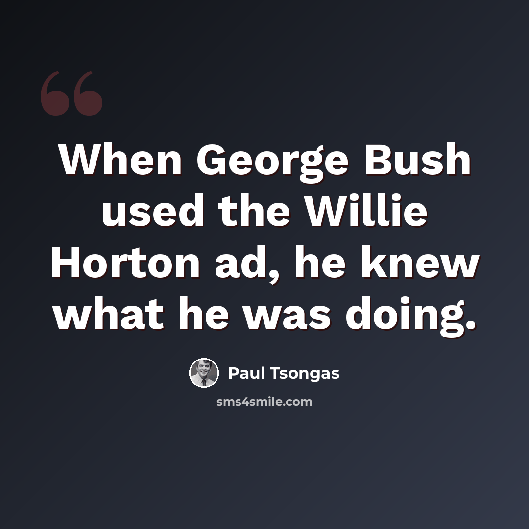“When George Bush used the Willie Horton ad, he knew what he was doing.” quote by Paul Tsongas