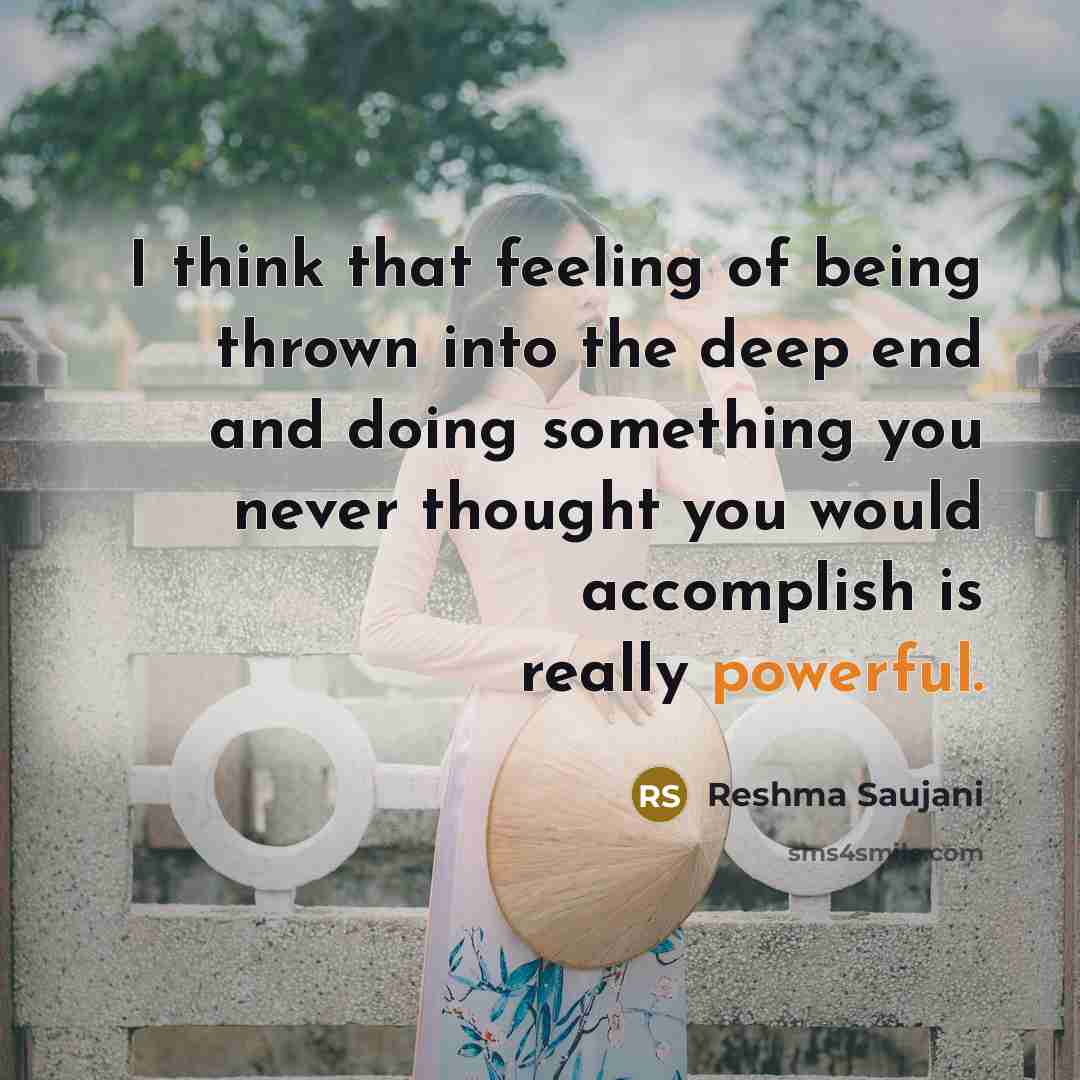 “I think that feeling of being thrown into the deep end and doing something you never thought you would accomplish is really powerful.” quote by Reshma Saujani