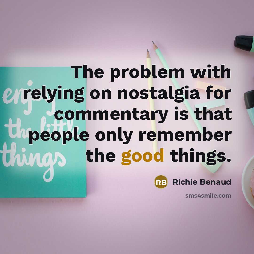 “The problem with relying on nostalgia for commentary is that people only remember the good things.” quote by Richie Benaud