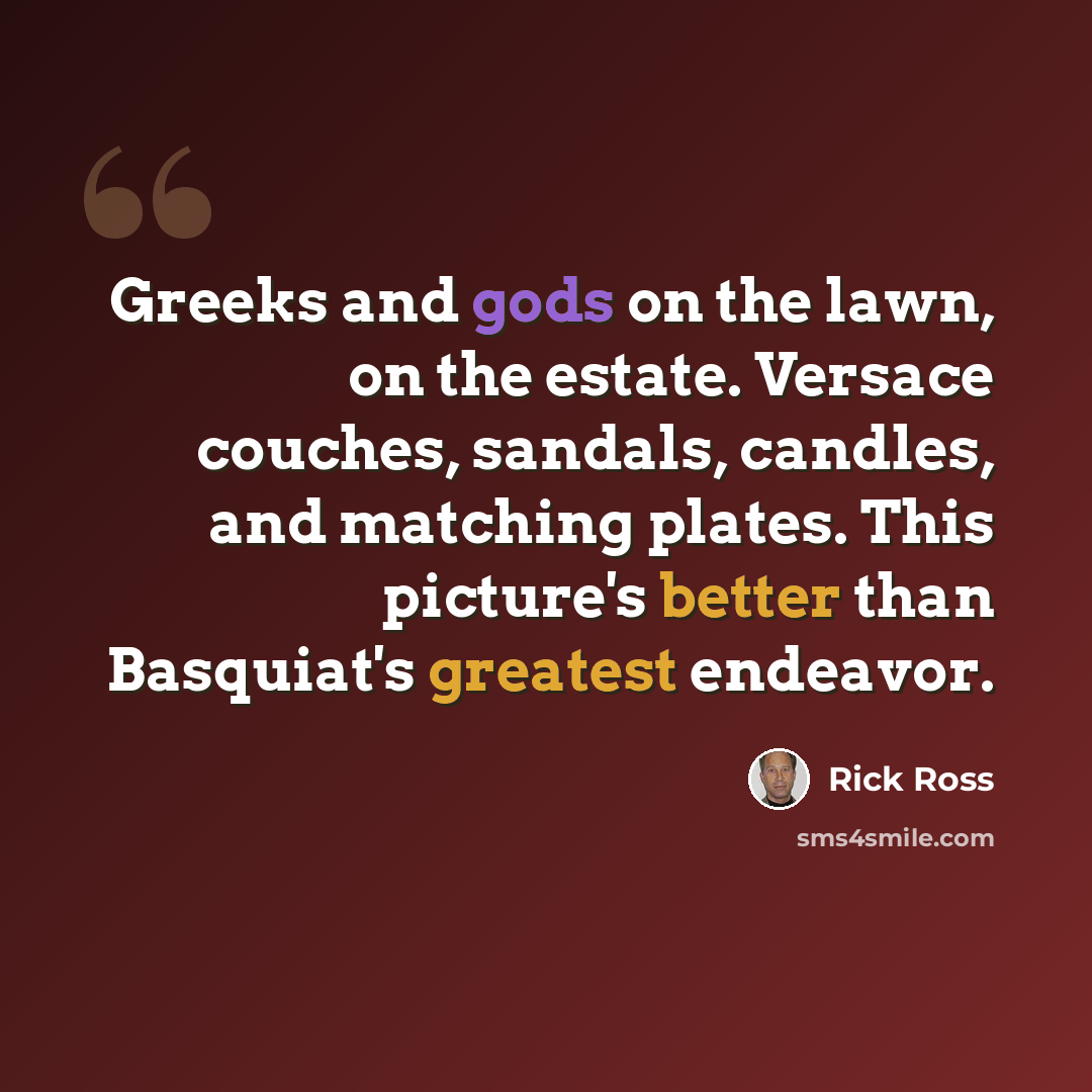 “Greeks and gods on the lawn, on the estate. Versace couches, sandals, candles, and matching plates. This picture's better than Basquiat's greatest endeavor.” quote by Rick Ross