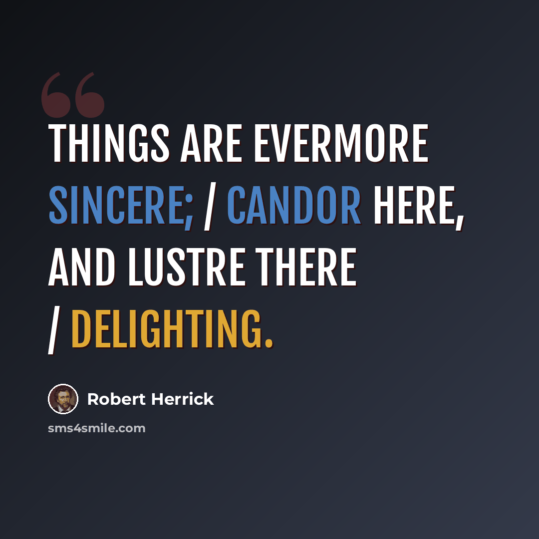 “Things are evermore sincere; / Candor here, and lustre there / Delighting.” quote by Robert Herrick