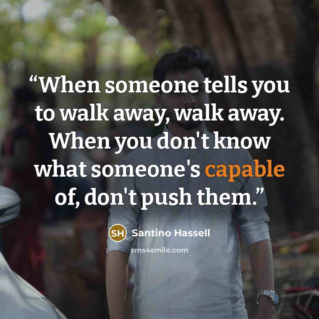 “When someone tells you to walk away, walk away. When you don't know what someone's capable of, don't push them.” quote by Santino Hassell