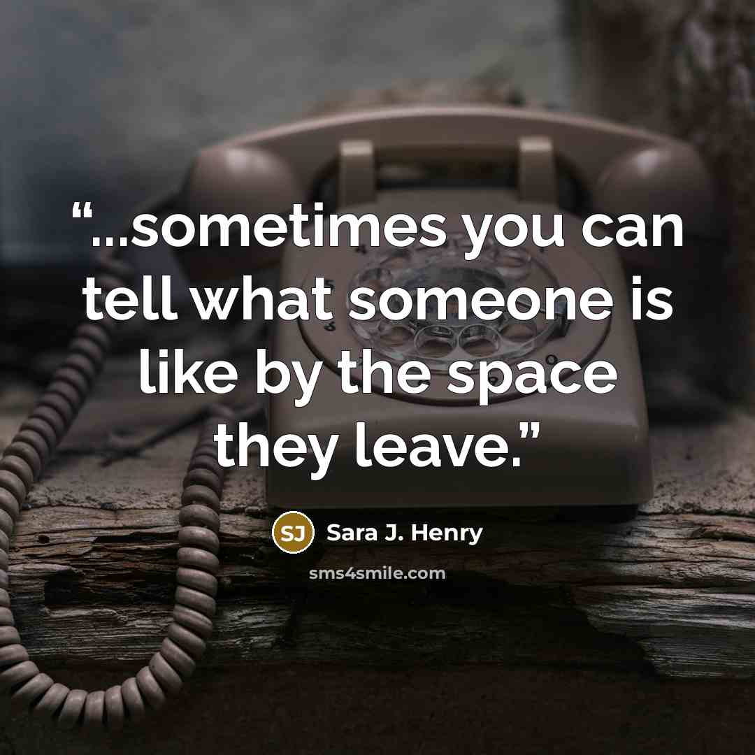 “...sometimes you can tell what someone is like by the space they leave.” quote by Sara J. Henry
