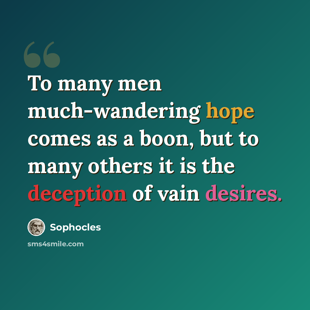 “To many men much-wandering hope comes as a boon, but to many others it is the deception of vain desires.” quote by Sophocles