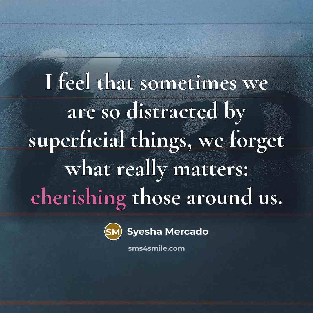 “I feel that sometimes we are so distracted by superficial things, we forget what really matters: cherishing those around us.” quote by Syesha Mercado