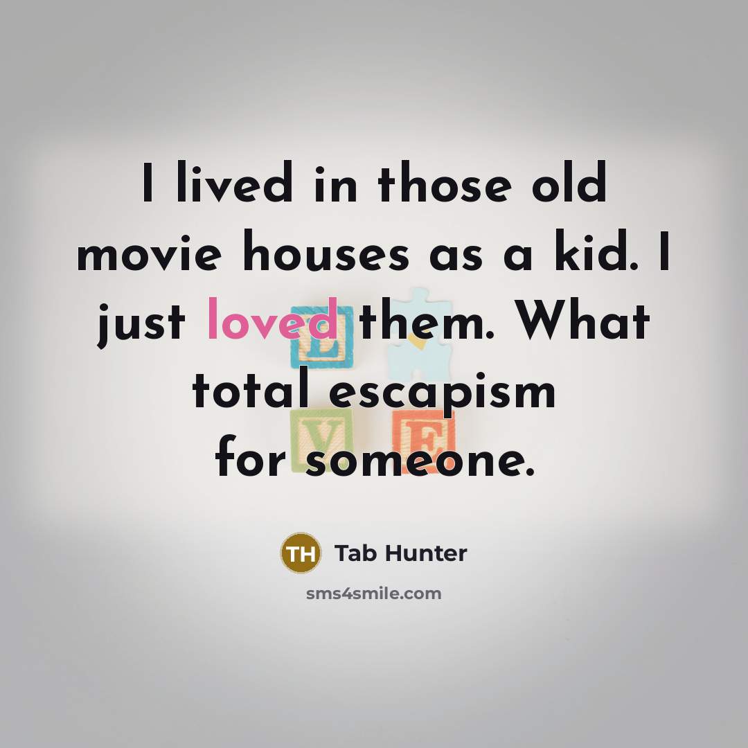 “I lived in those old movie houses as a kid. I just loved them. What total escapism for someone.” quote by Tab Hunter