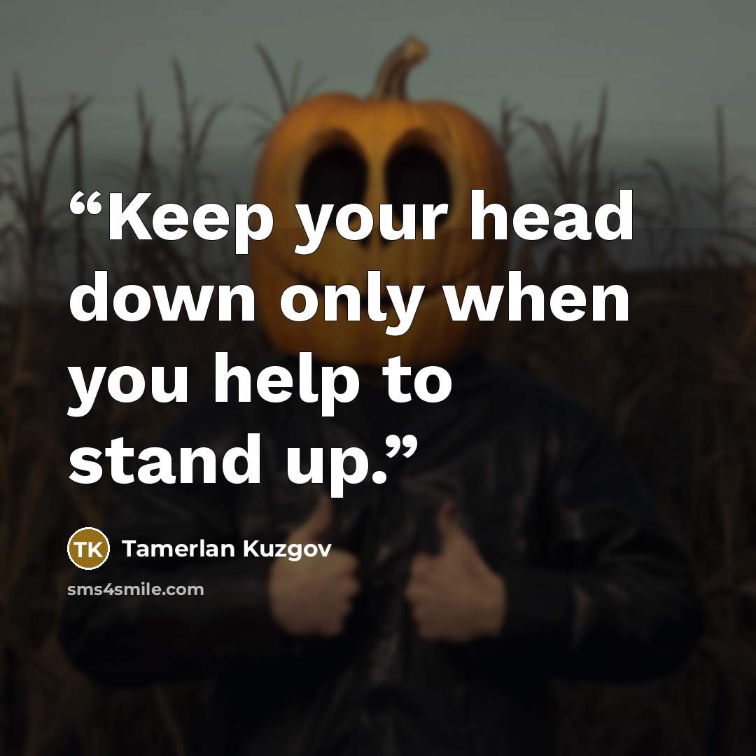 “Keep your head down only when you help to stand up.” quote by Tamerlan Kuzgov