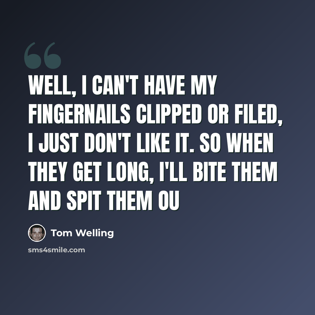 “Well, I can't have my fingernails clipped or filed, I just don't like it. So when they get long, I'll bite them and spit them ou” quote by Tom Welling
