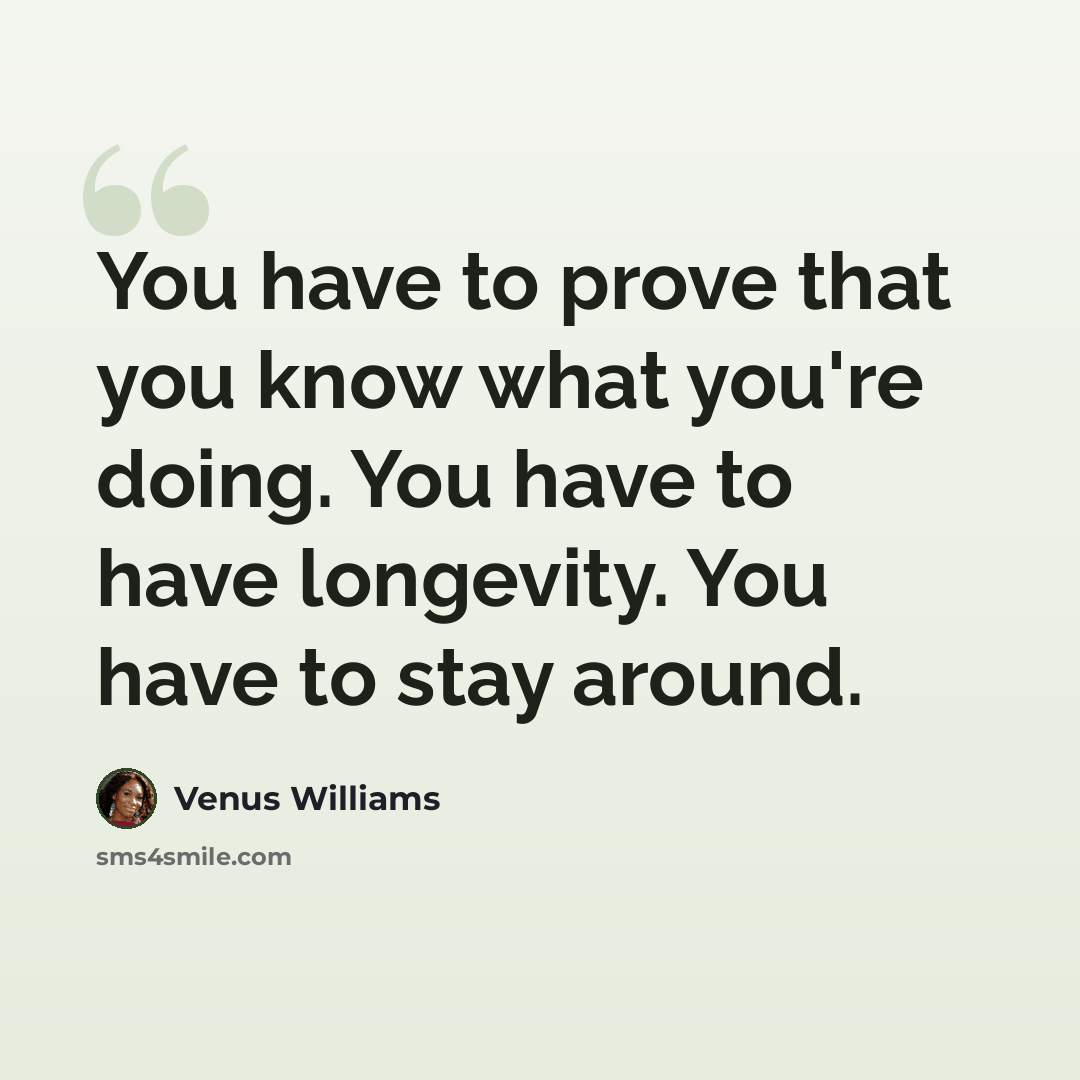 “You have to prove that you know what you're doing. You have to have longevity. You have to stay around.” quote by Venus Williams