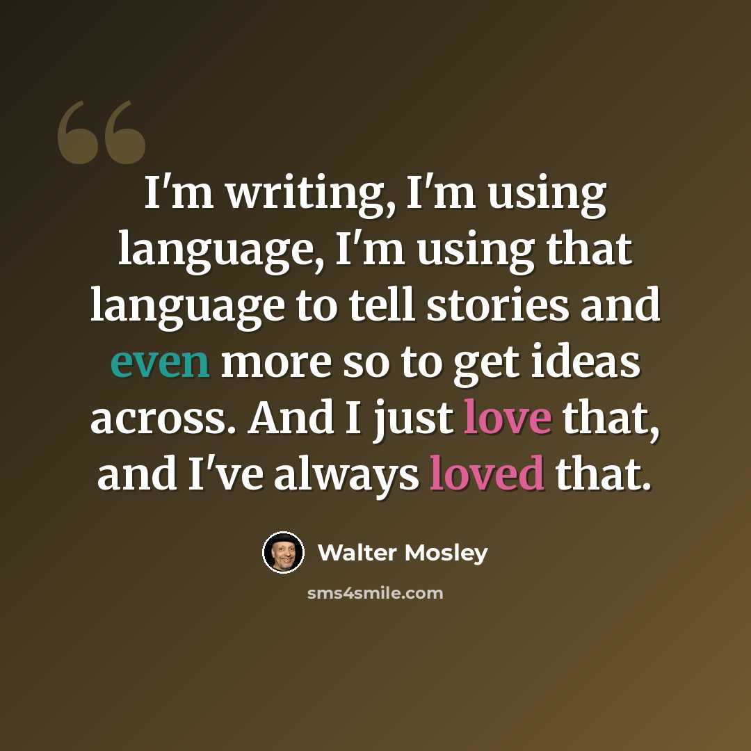 “I'm writing, I'm using language, I'm using that language to tell stories and even more so to get ideas across. And I just love that, and I've always loved that.” quote by Walter Mosley
