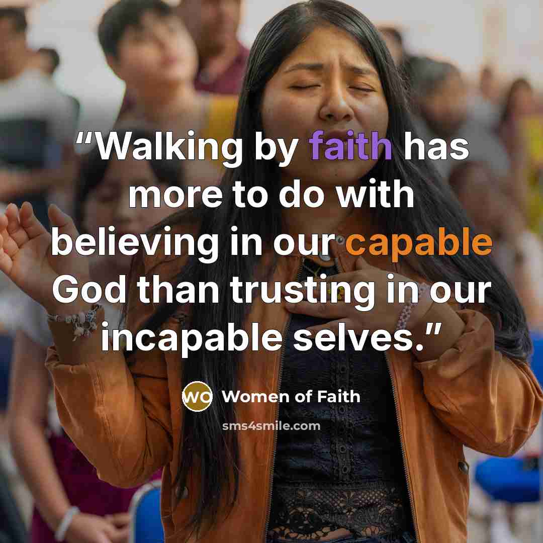 “Walking by faith has more to do with believing in our capable God than trusting in our incapable selves.” quote by Women of Faith