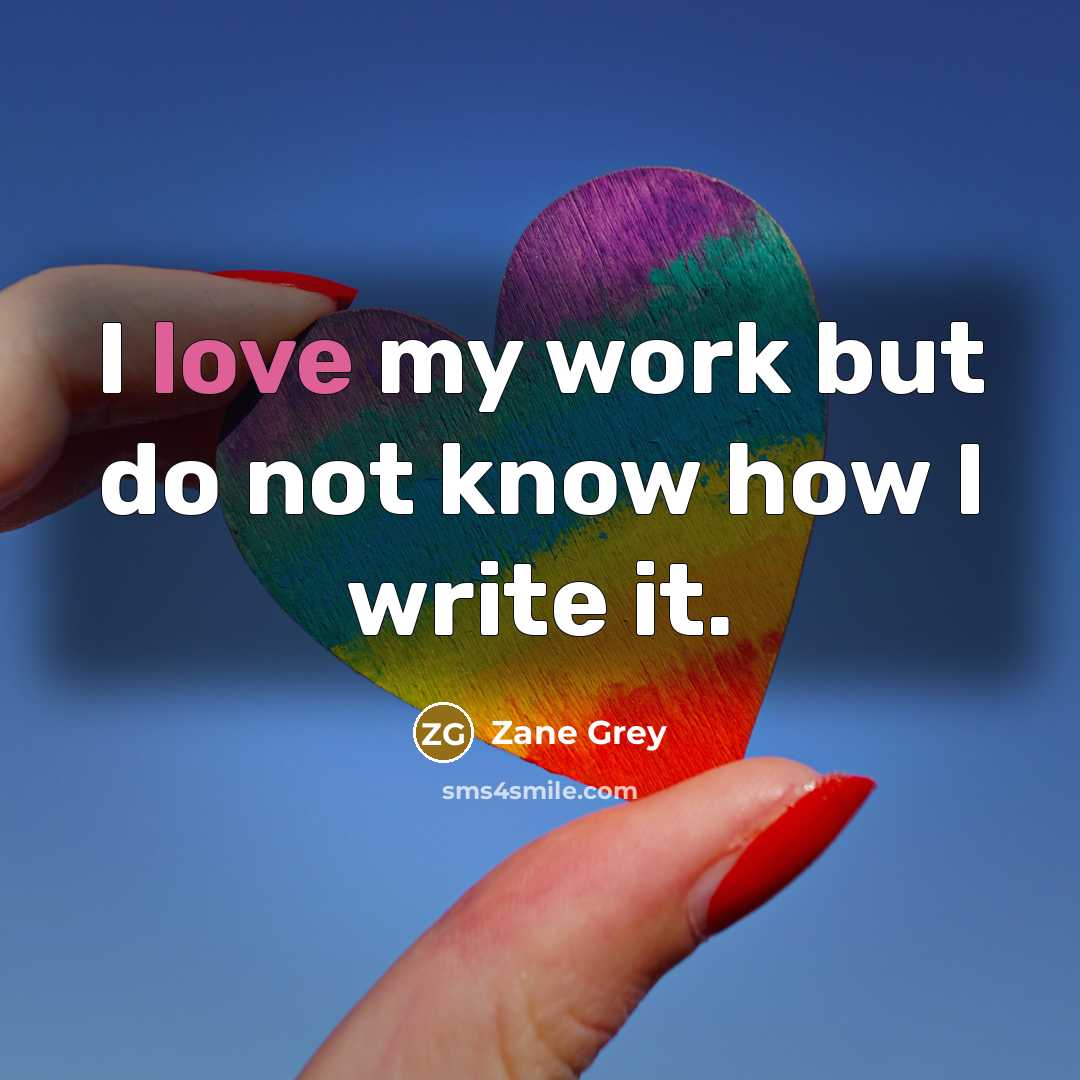 “I love my work but do not know how I write it.” quote by Zane Grey