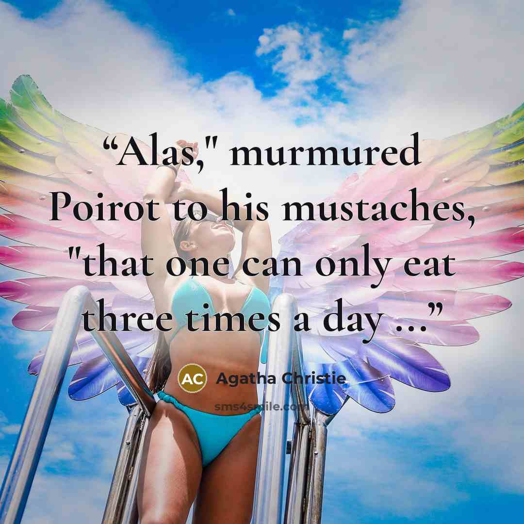 “Alas," murmured Poirot to his mustaches, "that one can only eat three times a day ...” quote by Agatha Christie
