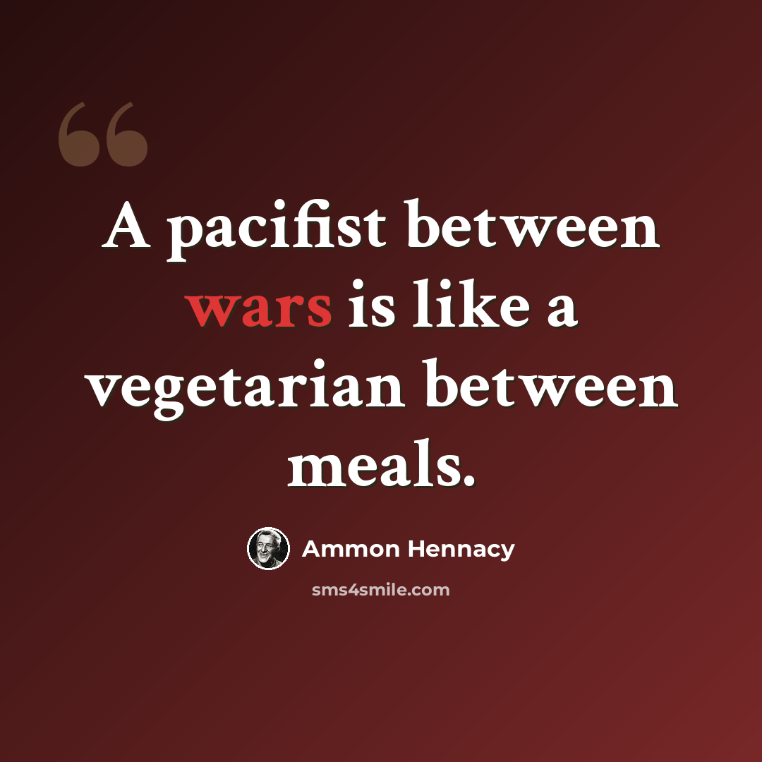 “A pacifist between wars is like a vegetarian between meals.” quote by Ammon Hennacy