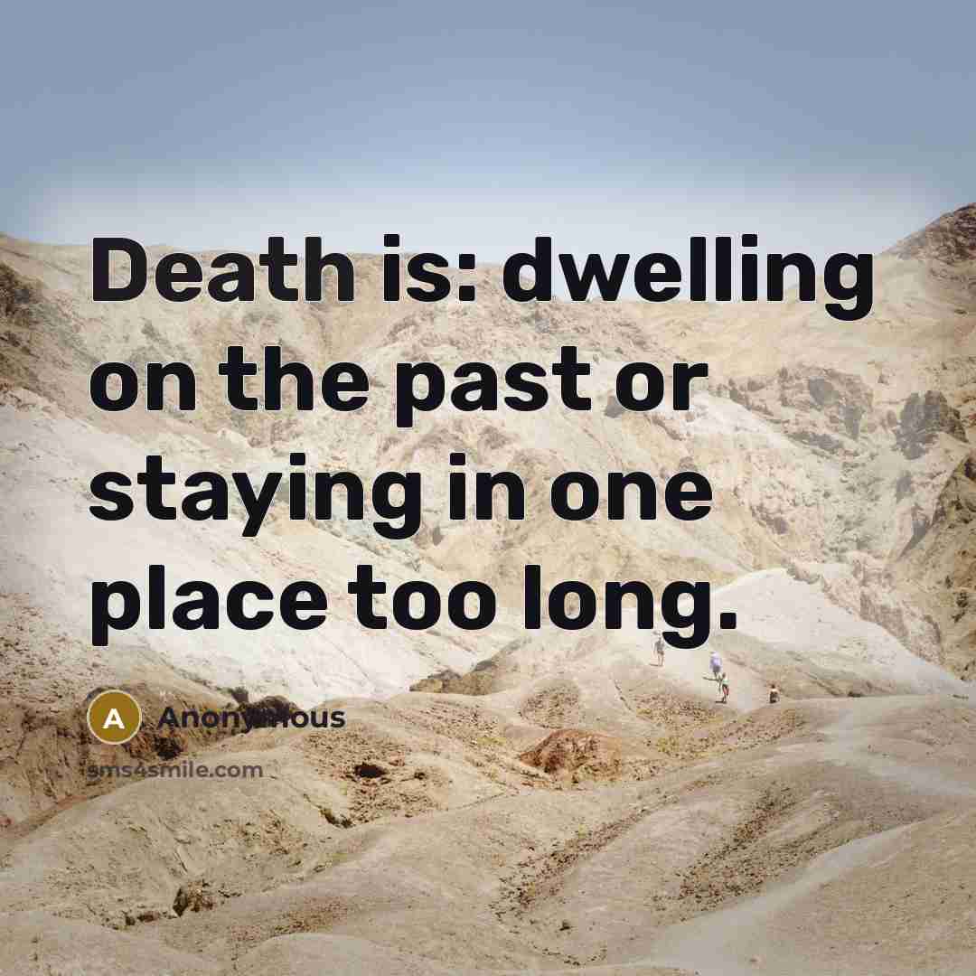 “Death is: dwelling on the past or staying in one place too long.” quote by Anonymous