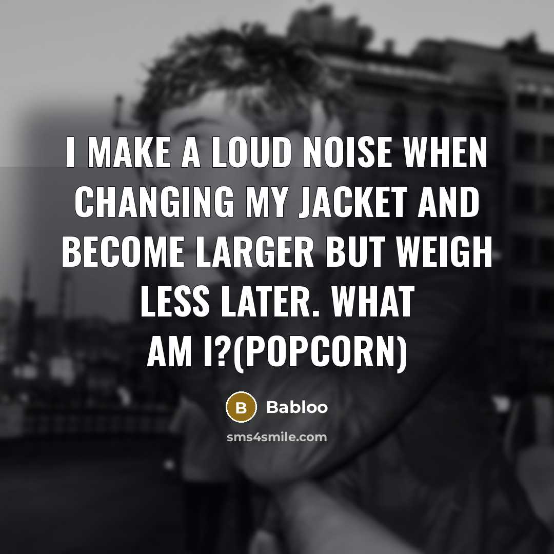 “I make a loud noise when changing my jacket and become larger but weigh less later. What am I?(Popcorn)” quote by Babloo