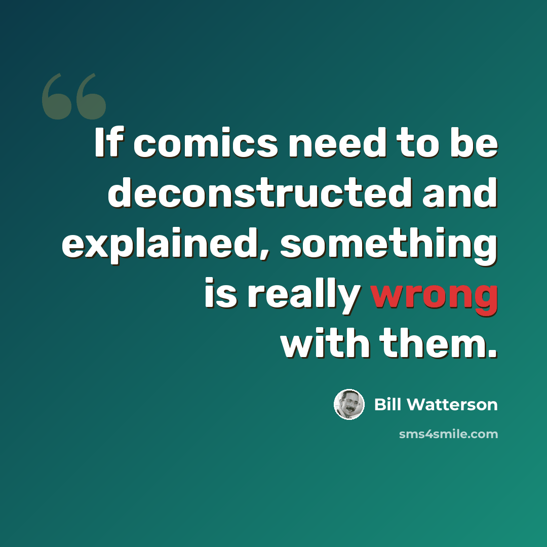 “If comics need to be deconstructed and explained, something is really wrong with them.” quote by Bill Watterson