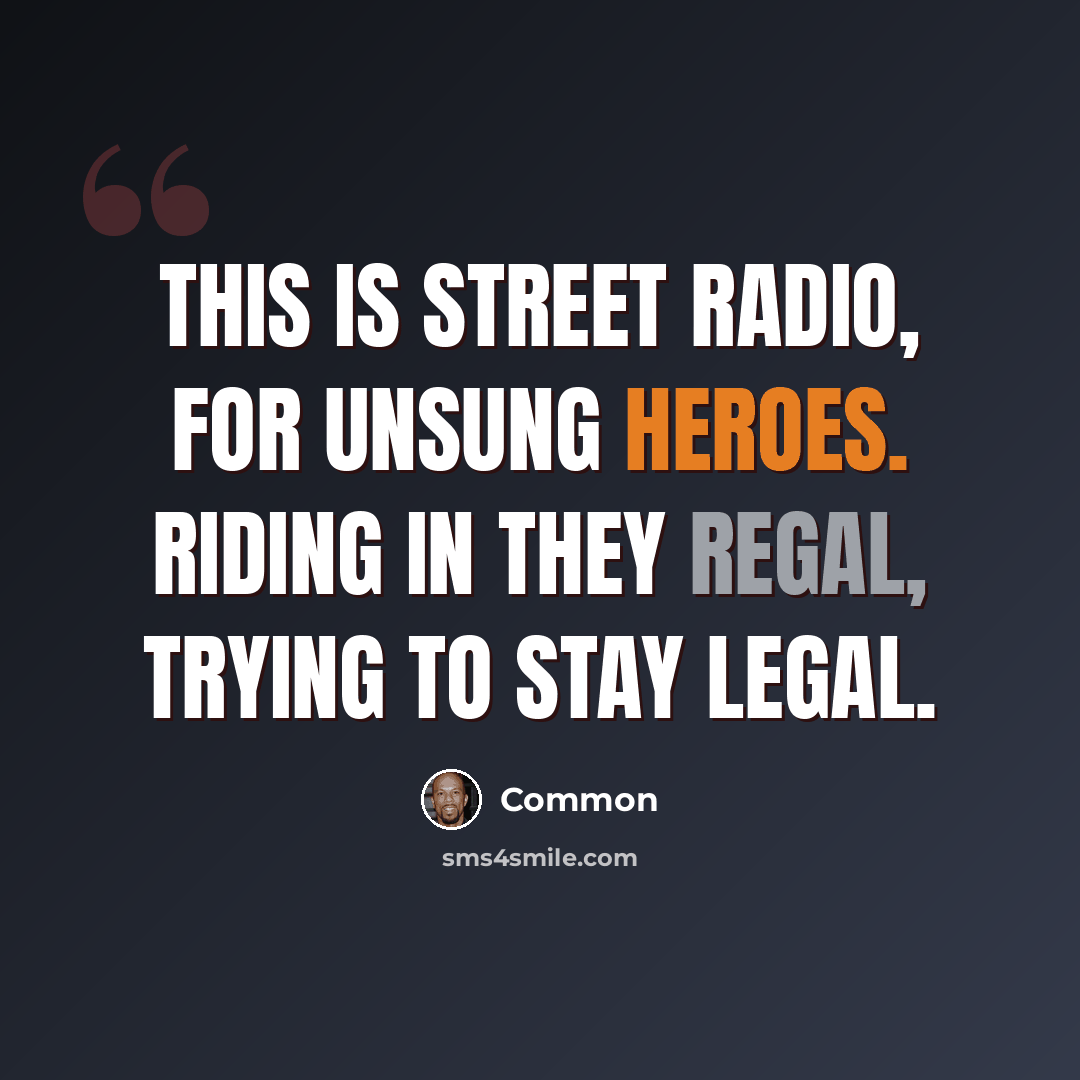 “This is street radio, for unsung heroes. Riding in they regal, trying to stay legal.” quote by Common