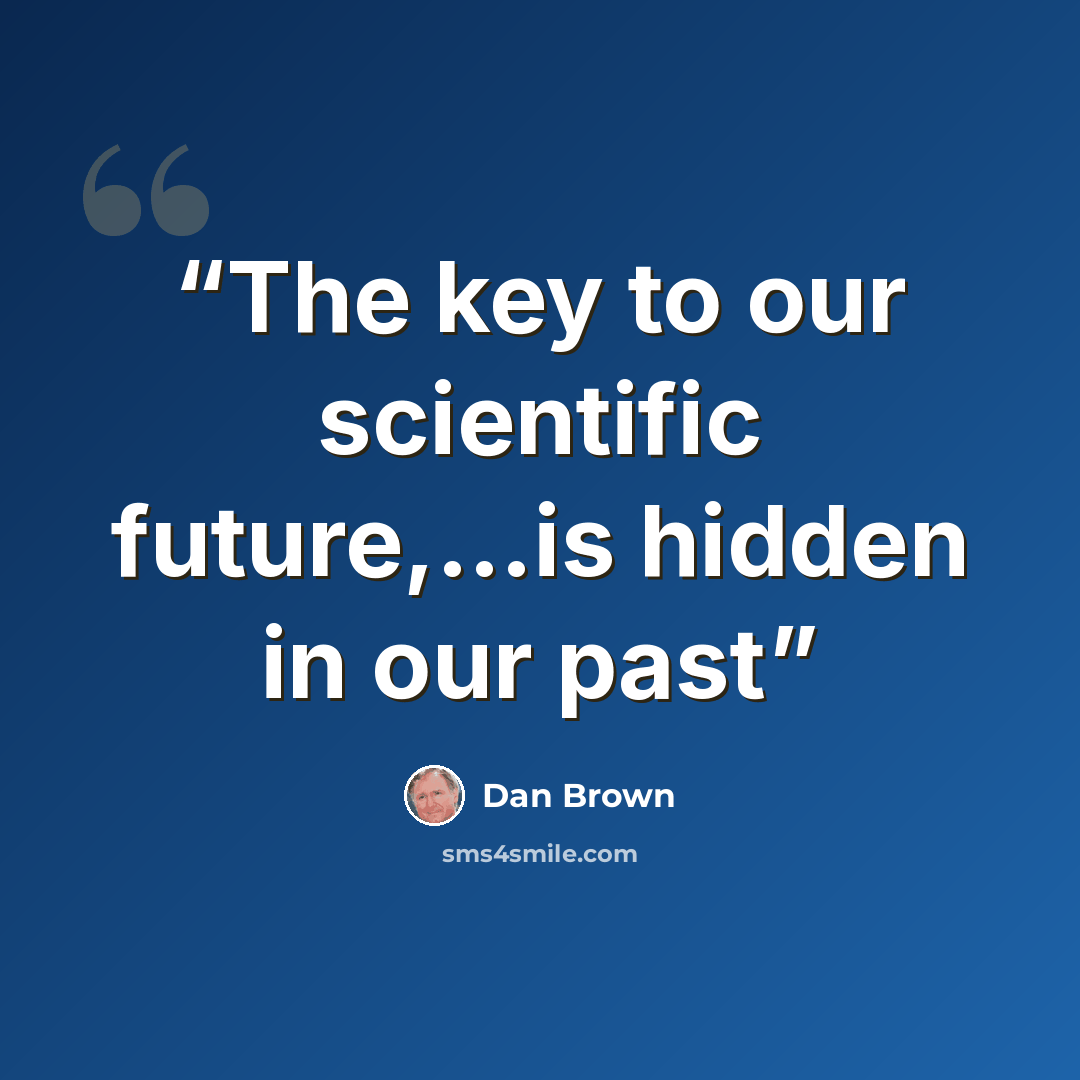 “The key to our scientific future,…is hidden in our past” quote by Dan Brown