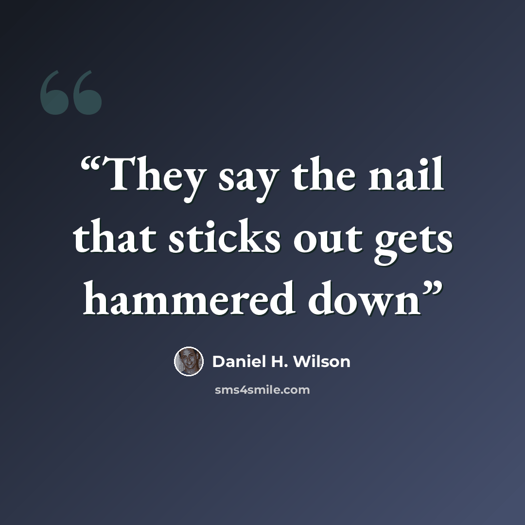“They say the nail that sticks out gets hammered down” quote by Daniel H. Wilson