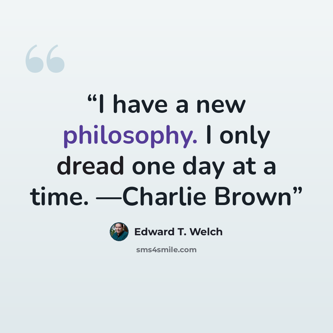 “I have a new philosophy. I only dread one day at a time. —Charlie Brown” quote by Edward T. Welch
