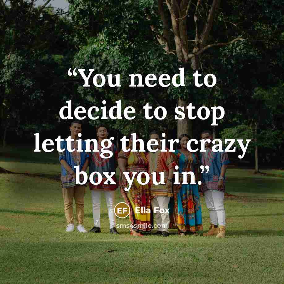 “You need to decide to stop letting their crazy box you in.” quote by Ella Fox