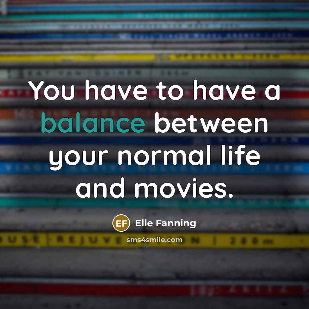 “You have to have a balance between your normal life and movies.” quote by Elle Fanning