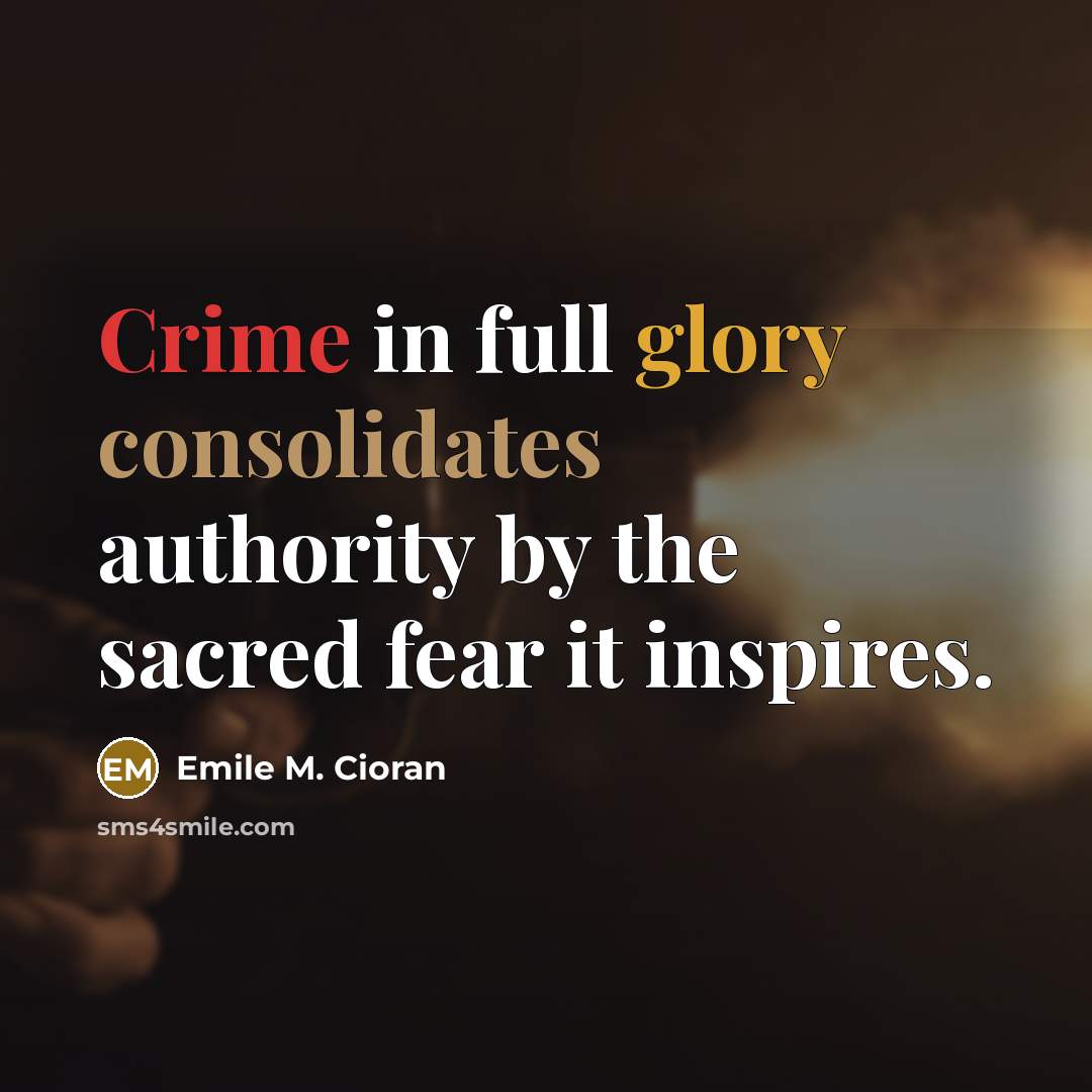 “Crime in full glory consolidates authority by the sacred fear it inspires.” quote by Emile M. Cioran
