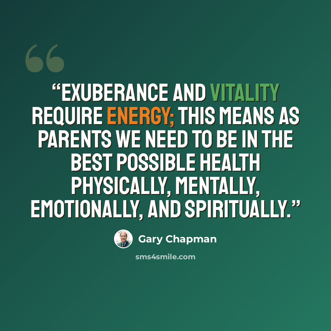 “Exuberance and vitality require energy; this means as parents we need to be in the best possible health physically, mentally, emotionally, and spiritually.” quote by Gary Chapman