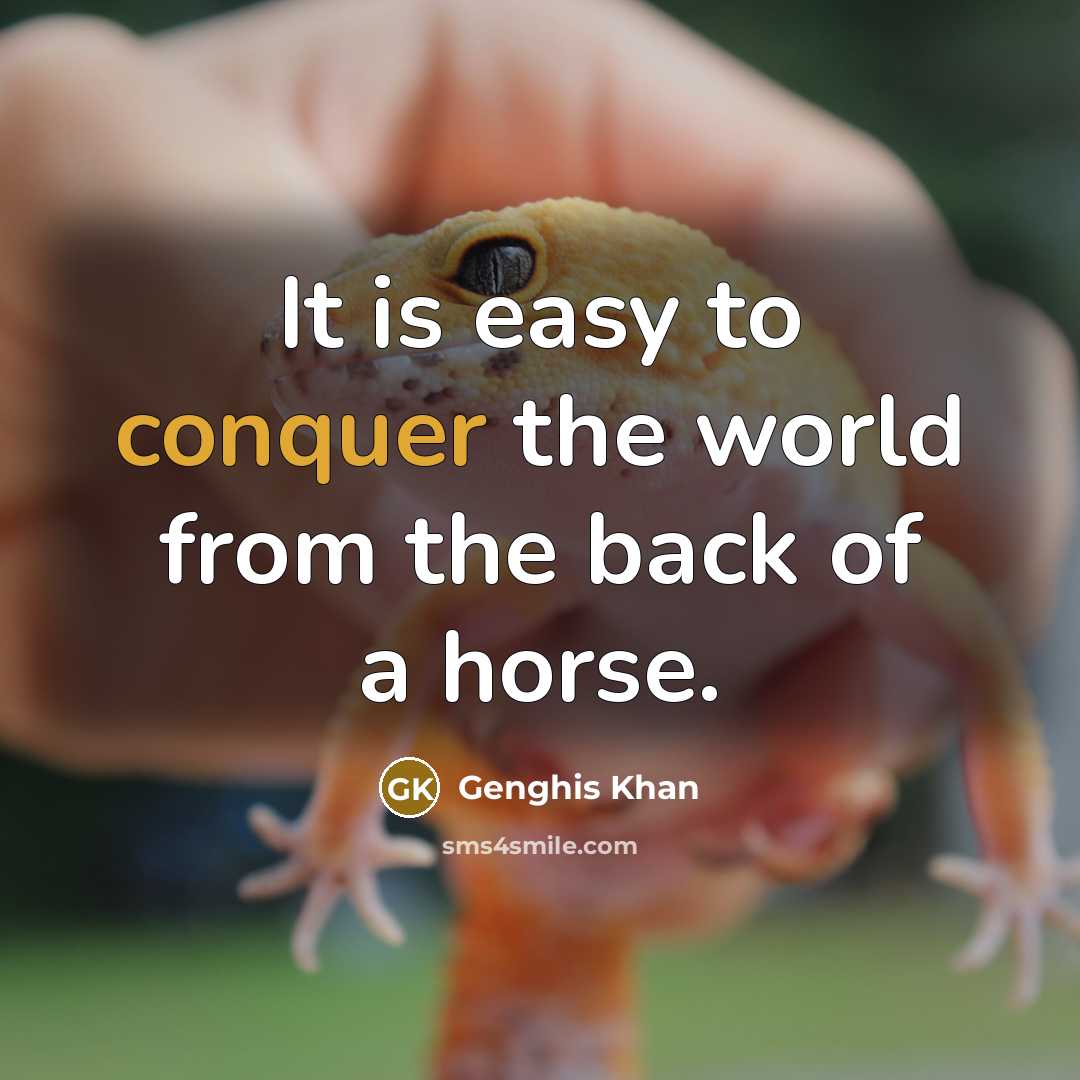 “It is easy to conquer the world from the back of a horse.” quote by Genghis Khan