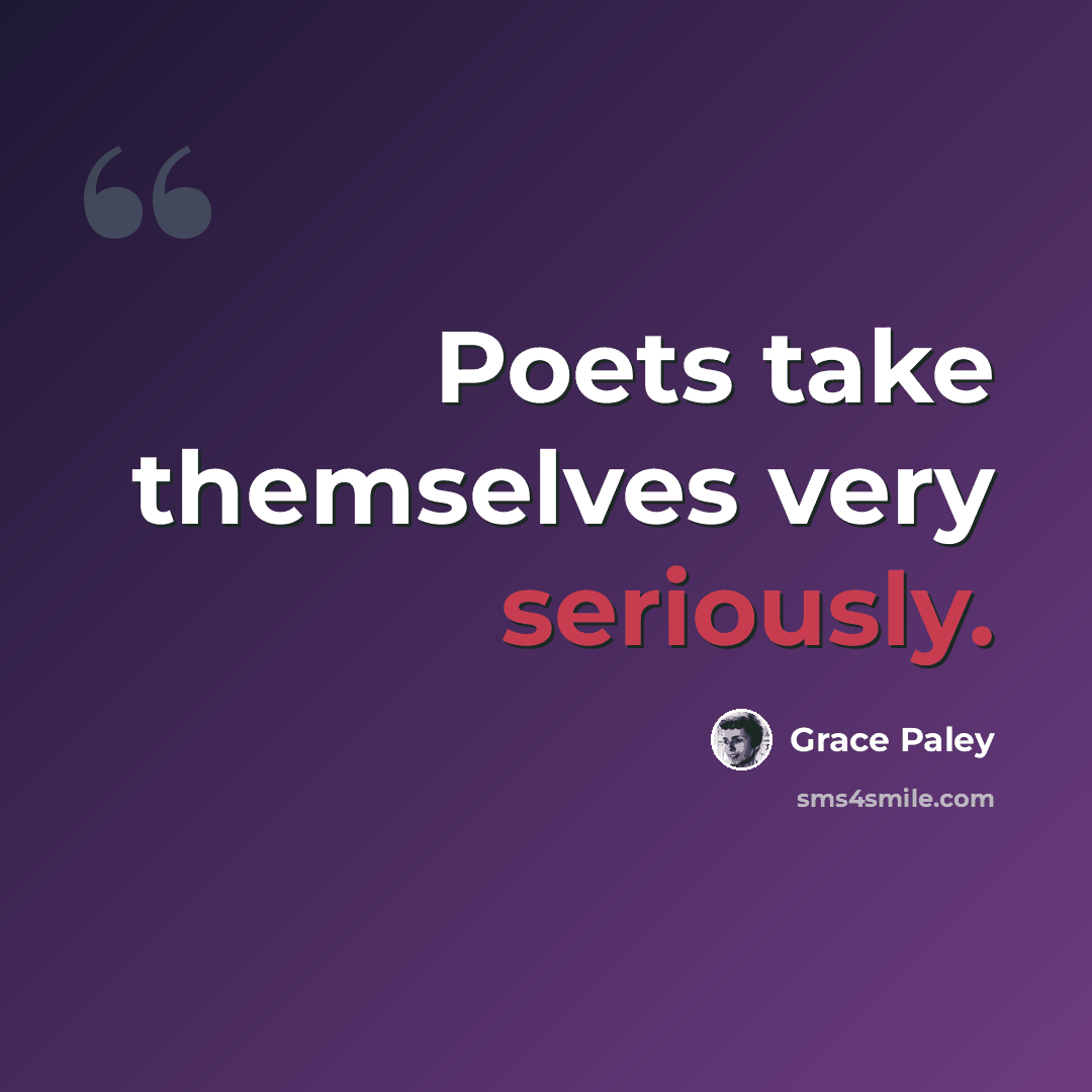 “Poets take themselves very seriously.” quote by Grace Paley